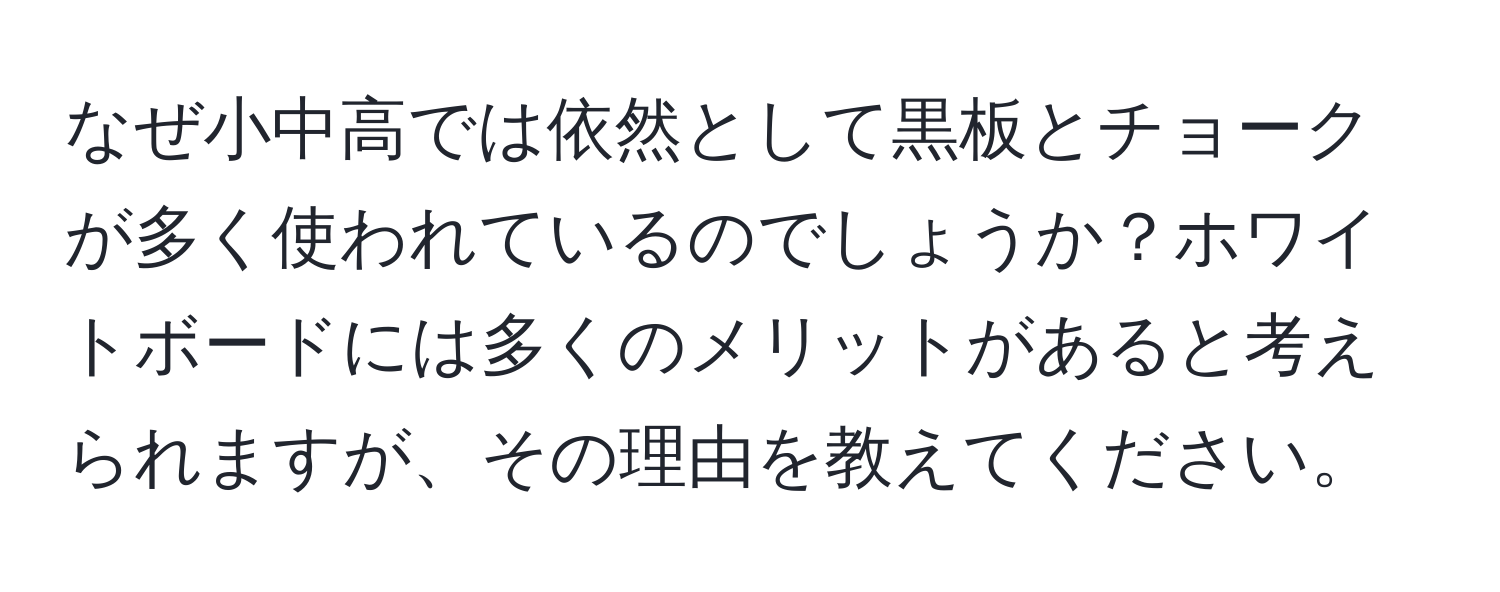 なぜ小中高では依然として黒板とチョークが多く使われているのでしょうか？ホワイトボードには多くのメリットがあると考えられますが、その理由を教えてください。