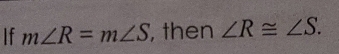 If m∠ R=m∠ S , then ∠ R≌ ∠ S.