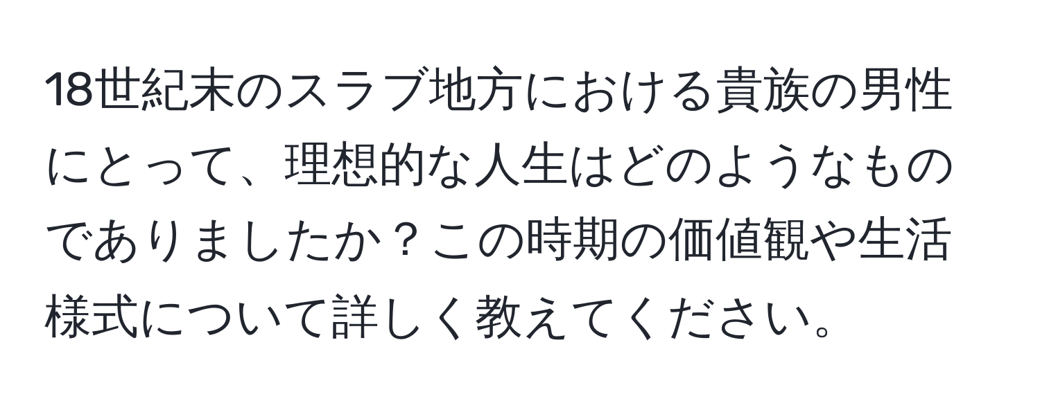 18世紀末のスラブ地方における貴族の男性にとって、理想的な人生はどのようなものでありましたか？この時期の価値観や生活様式について詳しく教えてください。