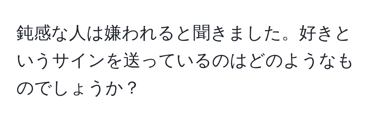 鈍感な人は嫌われると聞きました。好きというサインを送っているのはどのようなものでしょうか？