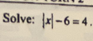 Solve:  x|-6=4.