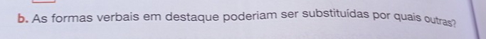 As formas verbais em destaque poderiam ser substituídas por quais outras?