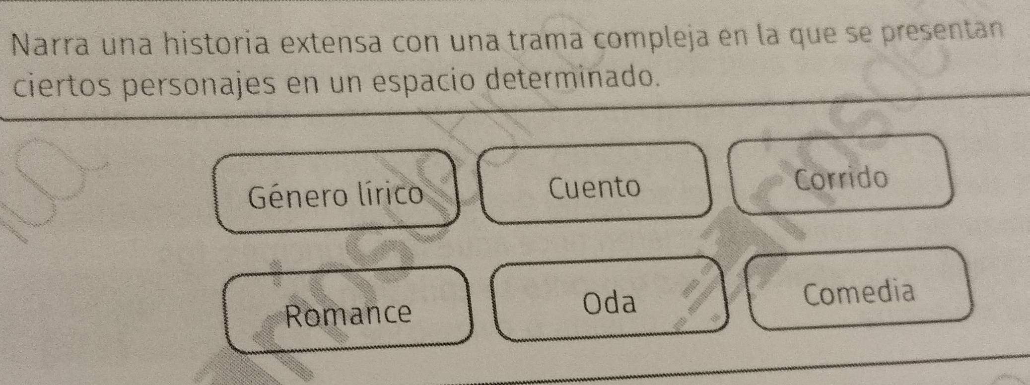 Narra una historía extensa con una trama compleja en la que se presentan 
ciertos personajes en un espacio determinado. 
Género lírico Corrido 
Cuento 
Oda 
Romance Comedia