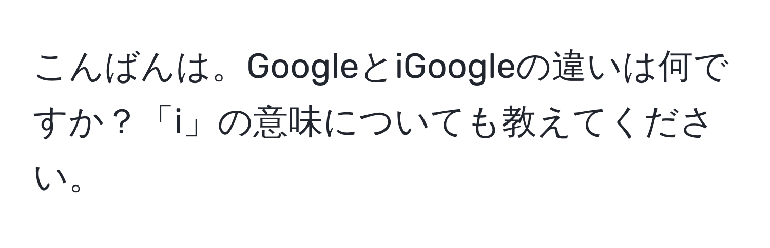 こんばんは。GoogleとiGoogleの違いは何ですか？「i」の意味についても教えてください。