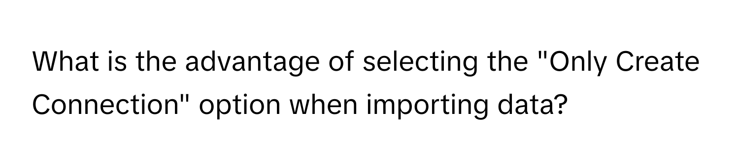 Solved: What is the advantage of selecting the "Only Create Connection ...