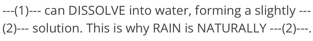 (1)--- can DISSOLVE into water, forming a slightly --- 
(2)--- solution. This is why RAIN is NATURALLY ---(2)---.