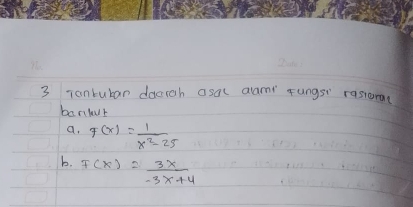 Tonbuban docrh asal alami rungs" rasiora 
banlr 
a. F(x)= 1/x^2-25 
b. f(x)= 3x/-3x+4 