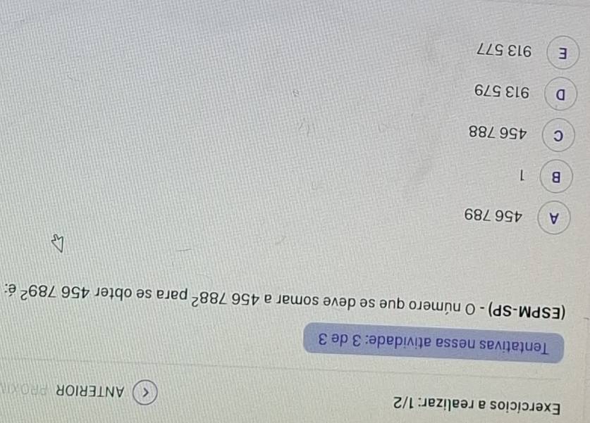 Exercícios a realizar: 1/2
ANTERIOR PROXR
Tentativas nessa atividade: 3 de 3
(ESPM-SP) - O número que se deve somar a 456788^2 para se obter 456789^2 é:
A 456 789
B  1
C 456 788
D 913 579
E 913 577