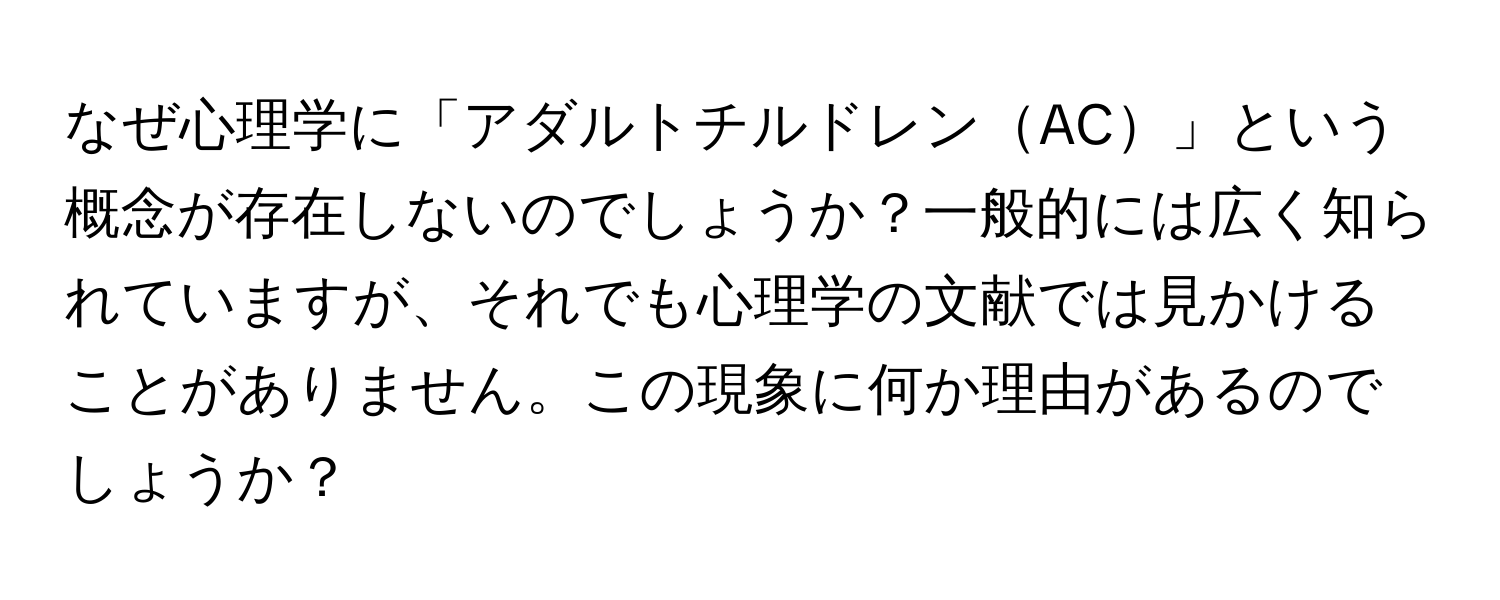 なぜ心理学に「アダルトチルドレンAC」という概念が存在しないのでしょうか？一般的には広く知られていますが、それでも心理学の文献では見かけることがありません。この現象に何か理由があるのでしょうか？