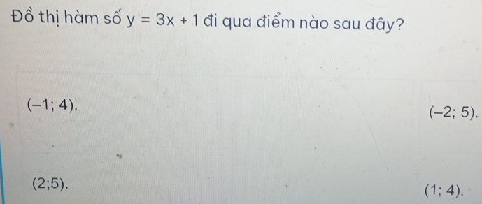 Đồ thị hàm số y=3x+1 đi qua điểm nào sau đây?
(-1;4).
(-2;5).
(2;5).
(1;4).