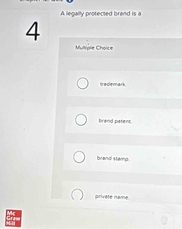 A legally protected brand is a
4
Multiple Choice
trademark.
brand patent.
brand stamp.
private name.
Mc
Graw
Hill