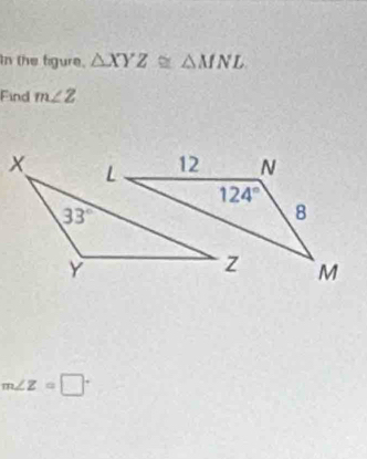 In the tigure. △ XYZ≌ △ MNL
Find m∠ Z
m∠ Z=□°