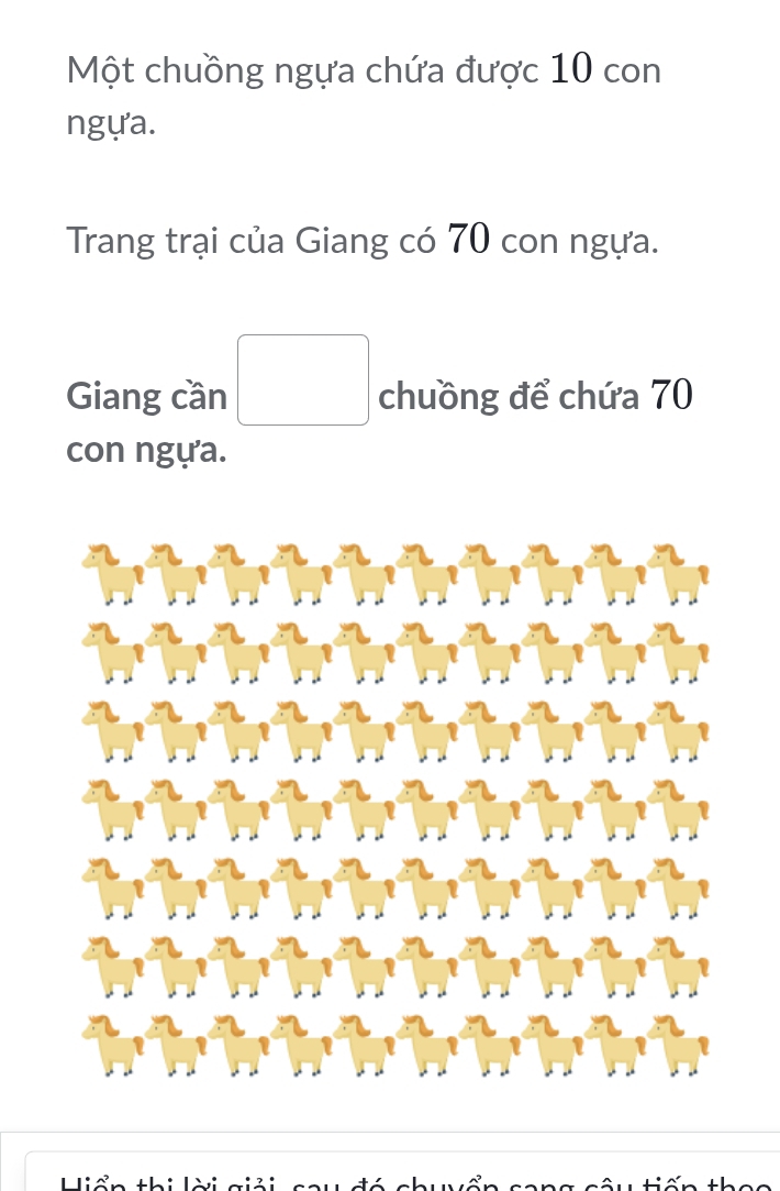 Một chuồng ngựa chứa được 10 con 
ngựa. 
Trang trại của Giang có 70 con ngựa. 
Giang cần chuồng để chứa 70
con ngựa.