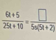  (6t+5)/25t+10 = □ /5s(5t+2) 