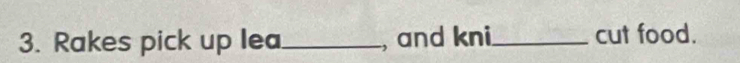 Rakes pick up lea_ , and kni_ cut food.