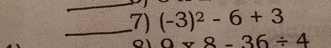 (-3)^2-6+3
0* 8-36/ 4