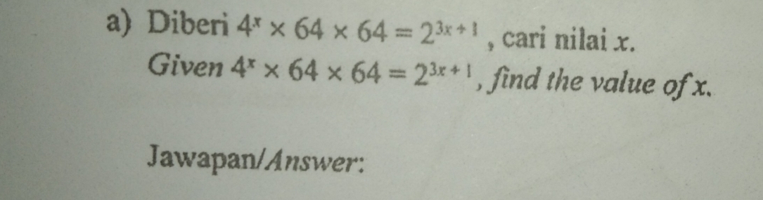 Diberi 4^x* 64* 64=2^(3x+1) , cari nilai x. 
Given 4^x* 64* 64=2^(3x+1) , find the value of x. 
Jawapan/Answer: