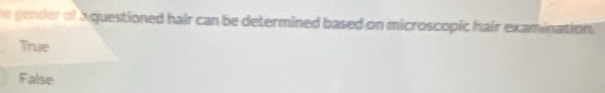 he gender of A questioned hair can be determined based on microscopic hair examination
True
False