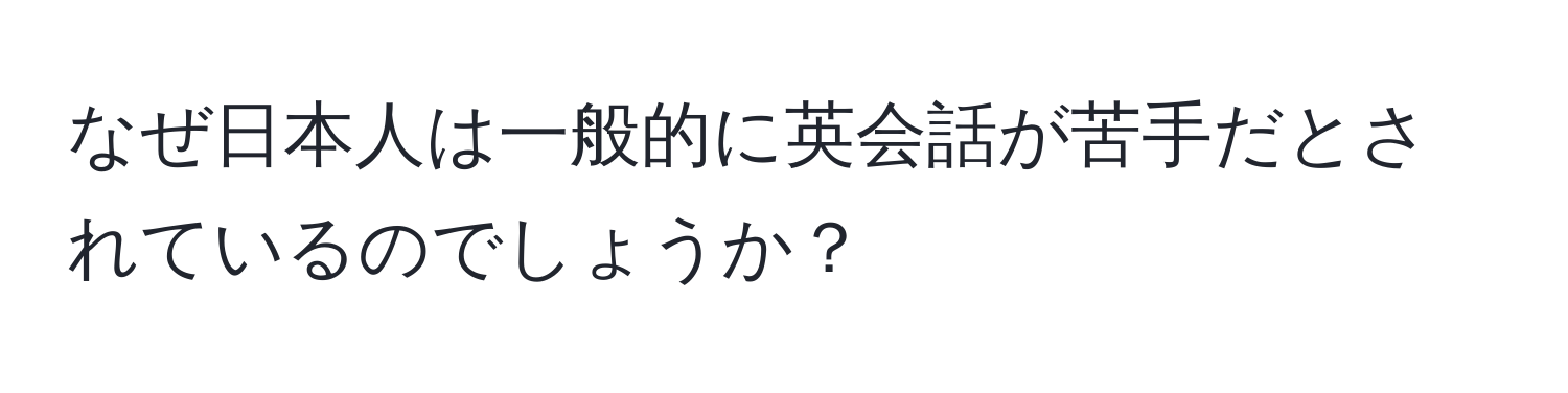 なぜ日本人は一般的に英会話が苦手だとされているのでしょうか？