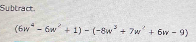 Subtract.
(6w^4-6w^2+1)-(-8w^3+7w^2+6w-9)