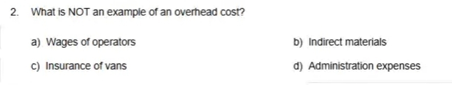 What is NOT an example of an overhead cost?
a) Wages of operators b) Indirect materials
c) Insurance of vans d) Administration expenses