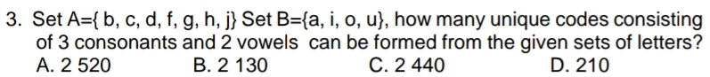 Set A= b,c,d,f,g,h,j Set B= a,i,o,u , how many unique codes consisting
of 3 consonants and 2 vowels can be formed from the given sets of letters?
A. 2 520 B. 2 130 C. 2 440 D. 210