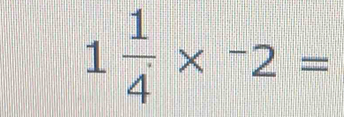 1 1/4 *^-2=