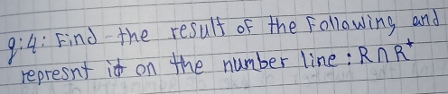 4 :Find the result of the Following and 
represn't it on the number line; R∩ R^+