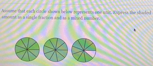 Assume that each circle shown below represents one unit. Express the shaded 
amount as a single fraction and as a mixed number.