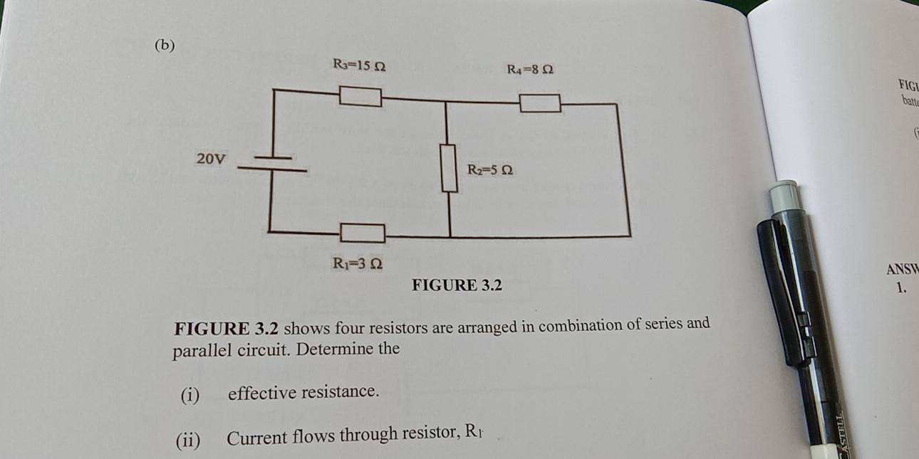 FIGI
batt

ANSW
1.
FIGURE 3.2 shows four resistors are arranged in combination of series and
parallel circuit. Determine the
(i) effective resistance.
(ii) Current flows through resistor, R