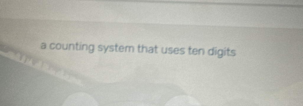 a counting system that uses ten digits