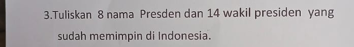 Tuliskan 8 nama Presden dan 14 wakil presiden yang 
sudah memimpin di Indonesia.