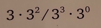 3· 3^2/3^3· 3^0