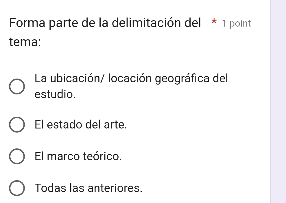 Forma parte de la delimitación del * 1 point
tema:
La ubicación/ locación geográfica del
estudio.
El estado del arte.
El marco teórico.
Todas las anteriores.