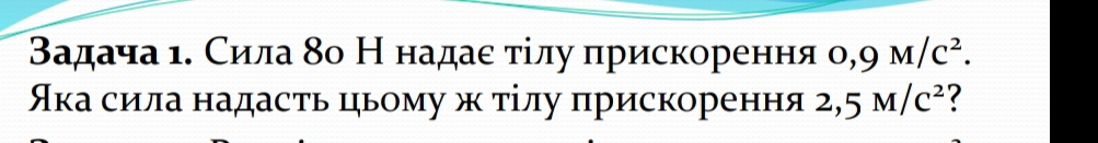 Βадача ι. Сила δо Н надае τίлу πрискорення о, 9 M/C^2. 
Ака сила надасть цьому ж τίлу πрискорення 2,5M/C^2 7