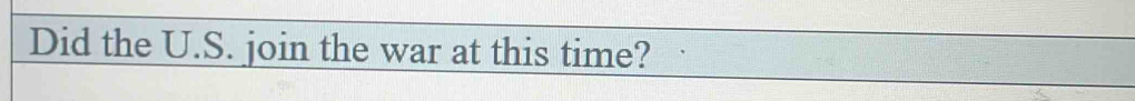 Did the U.S. join the war at this time?