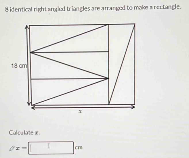 identical right angled triangles are arranged to make a rectangle. 
Calculate x.
x=
cm