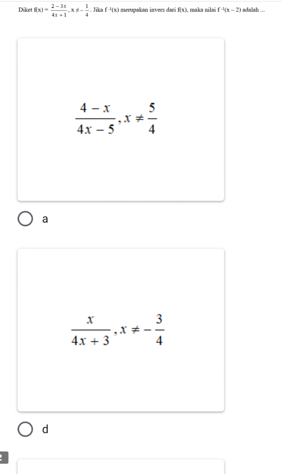 Diket f(x)= (2-3x)/4x+1 , x!= - 1/4 . Jika f^(-1)(x) merupakan invers dari f(x) , maka nilai f^(-1)(x-2) adalah ...
 (4-x)/4x-5 , x!=  5/4 
a
 x/4x+3 , x!= - 3/4 
d