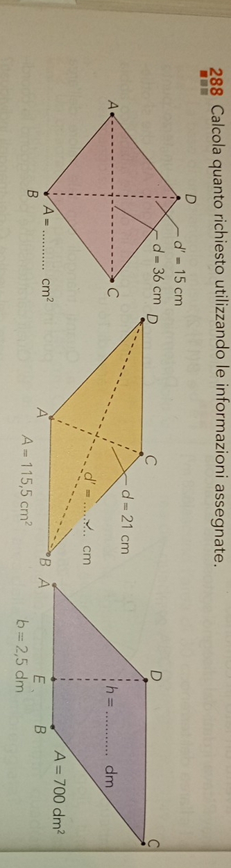 288 Calcola quanto richiesto utilizzando le informazioni assegnate.
A=115,5cm^2
b=2,5dm