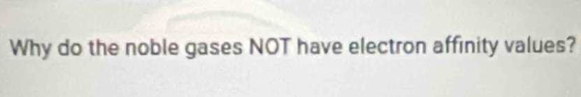 Why do the noble gases NOT have electron affinity values?