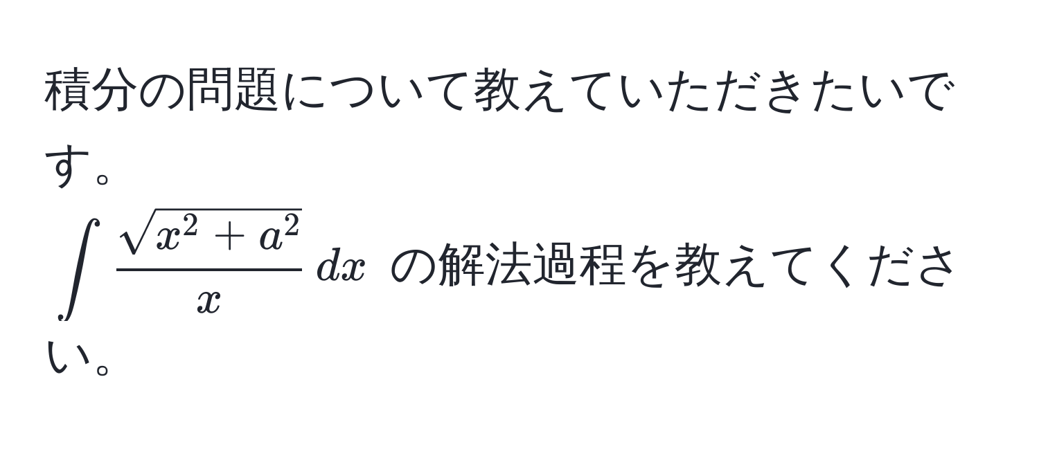 積分の問題について教えていただきたいです。  
(∈t fracsqrt(x^(2 + a^2))x , dx) の解法過程を教えてください。