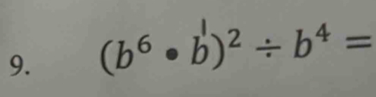 (b⁶ • b)² ÷ b⁴ =