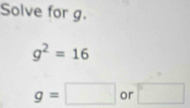 Solve for g.
g^2=16
g=□ or □