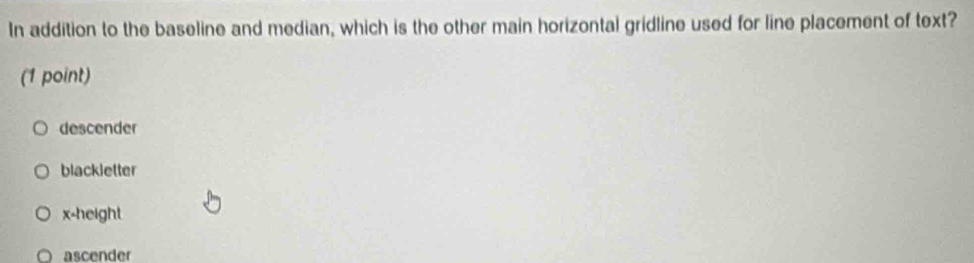 In addition to the baseline and median, which is the other main horizontal gridline used for line placement of text?
(1 point)
descender
blackletter
x-height
ascender