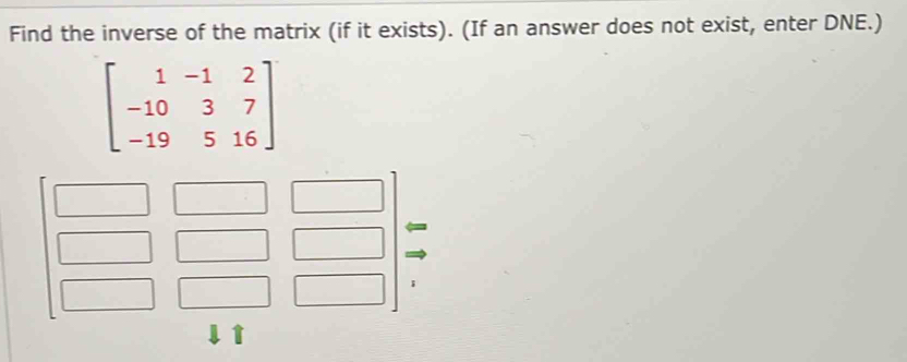 Find the inverse of the matrix (if it exists). (If an answer does not exist, enter DNE.)
beginbmatrix 1&-1&2 -10&3&7 -19&5&16endbmatrix