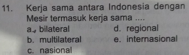 Kerja sama antara Indonesia dengan
Mesir termasuk kerja sama ....
a., bilateral d. regional
b. multilateral e.internasional
c. nasional