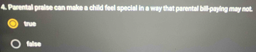 Parental praise can make a child feel special in a way that parental bill-paying may not.
true
false