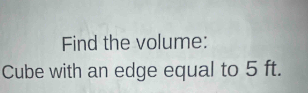 Find the volume: 
Cube with an edge equal to 5 ft.