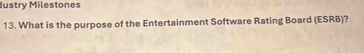 dustry Milestones 
13. What is the purpose of the Entertainment Software Rating Board (ESRB)?