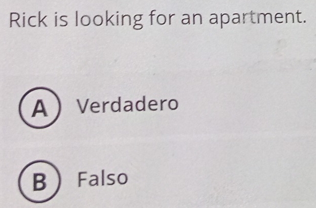 Rick is looking for an apartment.
A  Verdadero
B Falso